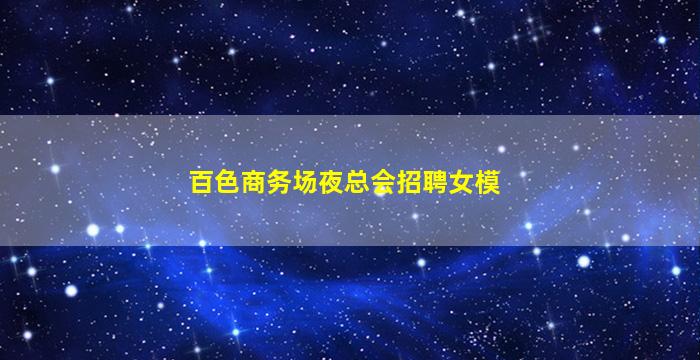 百色商务场夜总会招聘女模